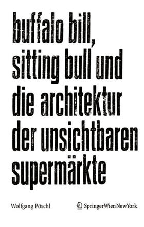 Pöschl |  Buffalo Bill, Sitting Bull und die Architektur der unsichtbaren Supermärkte | Buch |  Sack Fachmedien