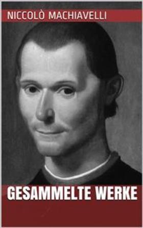 Machiavelli |  Niccolò Machiavelli - Gesammelte Werke | eBook | Sack Fachmedien