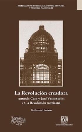 Hurtado |  La Revolución creadora: Antonio Caso y José Vasconcelos en la Revolución mexicana | eBook | Sack Fachmedien