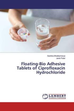 Bhattacharya / Patel |  Floating-Bio Adhesive Tablets of Ciprofloxacin Hydrochloride | Buch |  Sack Fachmedien