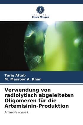 Aftab / Masroor A. Khan |  Verwendung von radiolytisch abgeleiteten Oligomeren für die Artemisinin-Produktion | Buch |  Sack Fachmedien