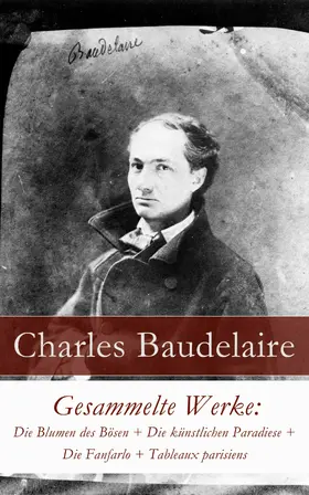 Baudelaire |  Gesammelte Werke: Die Blumen des Bösen + Die künstlichen Paradiese + Die Fanfarlo + Tableaux parisiens | eBook | Sack Fachmedien