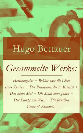 Bettauer |  Gesammelte Werke: Hemmungslos + Bobbie oder die Liebe eines Knaben + Der Frauenmörder (3 Krimis) + Das blaue Mal + Die Stadt ohne Juden + Der Kampf um Wien + Die freudlose Gasse (4 Romane) | eBook | Sack Fachmedien