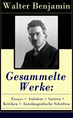 Benjamin |  Gesammelte Werke: Essays + Aufsätze + Satiren + Kritiken + Autobiografische Schriften | eBook | Sack Fachmedien