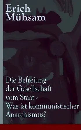 Mühsam |  Die Befreiung der Gesellschaft vom Staat - Was ist kommunistischer Anarchismus? | eBook | Sack Fachmedien