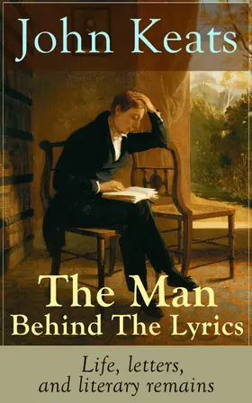 Keats |  John Keats - The Man Behind The Lyrics: Life, letters, and literary remains | eBook | Sack Fachmedien