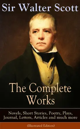 Scott |  The Complete Works of Sir Walter Scott: Novels, Short Stories, Poetry, Plays, Journal, Letters, Articles and much more (Illustrated Edition) | eBook | Sack Fachmedien