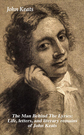 Keats |  The Man Behind The Lyrics: Life, letters, and literary remains of John Keats | eBook | Sack Fachmedien