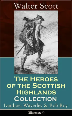 Scott |  The Heroes of the Scottish Highlands Collection: Ivanhoe, Waverley & Rob Roy (Illustrated) | eBook | Sack Fachmedien