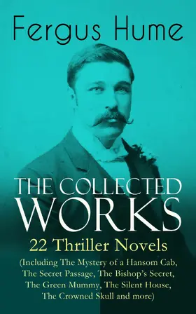 Hume |  The Collected Works of Fergus Hume: 22 Thriller Novels (Including The Mystery of a Hansom Cab, The Secret Passage, The Bishop's Secret, The Green Mummy, The Silent House, The Crowned Skull and more) | eBook | Sack Fachmedien