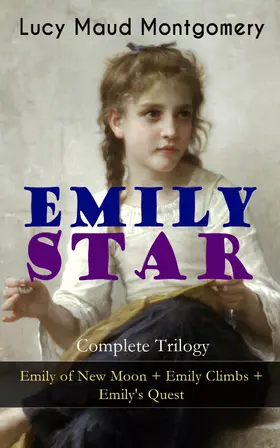 Montgomery |  EMILY STAR - Complete Trilogy: Emily of New Moon + Emily Climbs + Emily's Quest | eBook | Sack Fachmedien