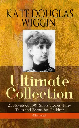 Wiggin |  KATE DOUGLAS WIGGIN - Ultimate Collection: 21 Novels & 130+ Short Stories | eBook | Sack Fachmedien