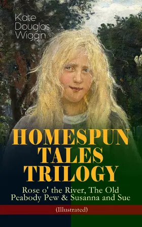 Wiggin |  HOMESPUN TALES TRILOGY: Rose o' the River, The Old Peabody Pew & Susanna and Sue (Illustrated) | eBook | Sack Fachmedien