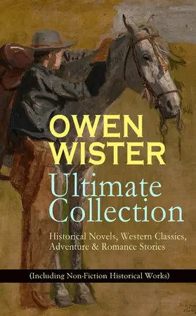 Wister |  OWEN WISTER Ultimate Collection: Historical Novels, Western Classics, Adventure & Romance Stories (Including Non-Fiction Historical Works) | eBook | Sack Fachmedien