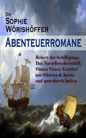 Wörishöffer |  Die Sophie Wörishöffer-Abenteuerromane: Robert der Schiffsjunge, Das Naturforscherschiff, Onnen Visser, Gerettet aus Sibirien & Kreuz und quer durch Indien | eBook | Sack Fachmedien