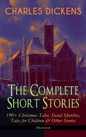 Dickens |  CHARLES DICKENS - The Complete Short Stories: 190+ Christmas Tales, Social Sketches, Tales for Children & Other Stories (Illustrated) | eBook | Sack Fachmedien