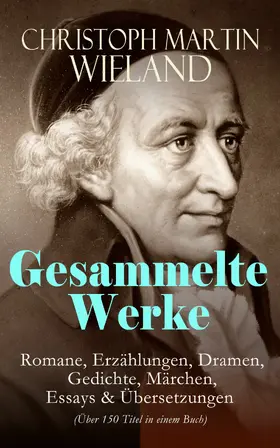 Wieland |  Gesammelte Werke: Romane, Erzählungen, Dramen, Gedichte, Märchen, Essays & Übersetzungen (Über 150 Titel in einem Buch) | eBook | Sack Fachmedien