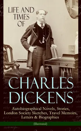 Dickens |  Life and Times of Charles Dickens: Autobiographical Novels, Stories, London Society Sketches, Travel Memoirs, Letters & Biographies (Illustrated) | eBook | Sack Fachmedien