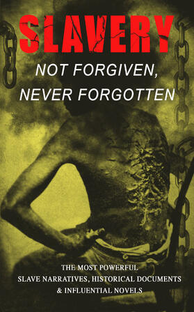 Douglass / Tourgée / Jacobs |  Slavery: Not Forgiven, Never Forgotten - The Most Powerful Slave Narratives, Historical Documents & Influential Novels | eBook | Sack Fachmedien