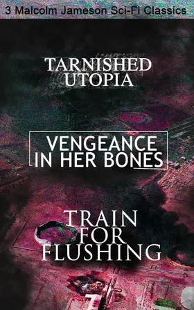 Jameson |  Tarnished Utopia, Vengeance in Her Bones & Train for Flushing - 3 Malcolm Jameson Sci-Fi Classics | eBook | Sack Fachmedien