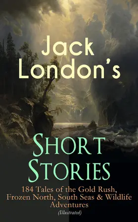 London |  Jack London's Short Stories: 184 Tales of the Gold Rush, Frozen North, South Seas & Wildlife Adventures (Illustrated) | eBook | Sack Fachmedien