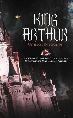 Malory / Tennyson / Radford |  KING ARTHUR - Ultimate Collection: 10 Books of Myths, Tales & The History Behind The Legendary King | eBook | Sack Fachmedien