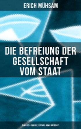 Mühsam |  Erich Mühsam: Die Befreiung der Gesellschaft vom Staat - Was ist kommunistischer Anarchismus? | eBook | Sack Fachmedien