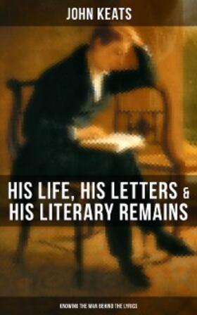 Keats |  John Keats: His Life, His Letters & His Literary Remains (Knowing the Man Behind the Lyrics) | eBook | Sack Fachmedien