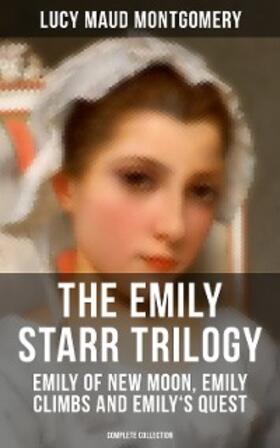 Montgomery |  The Emily Starr Trilogy: Emily of New Moon, Emily Climbs and Emily's Quest (Complete Collection) | eBook | Sack Fachmedien