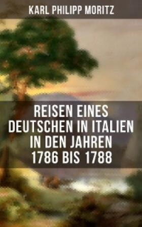 Moritz |  Karl Philipp Moritz: Reisen eines Deutschen in Italien in den Jahren 1786 bis 1788 | eBook | Sack Fachmedien