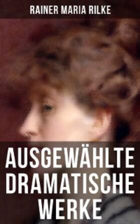 Rilke |  Ausgewählte dramatische Werke von Rainer Maria Rilke | eBook | Sack Fachmedien