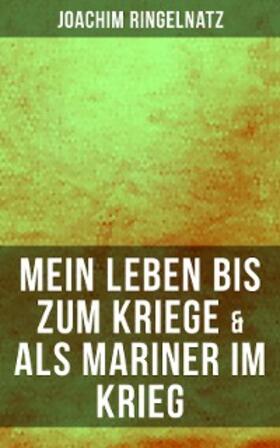 Ringelnatz |  Joachim Ringelnatz: Mein Leben bis zum Kriege & Als Mariner im Krieg | eBook | Sack Fachmedien