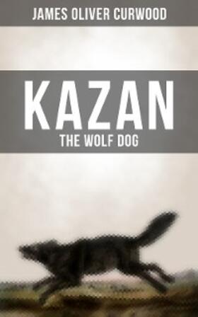 Curwood |  KAZAN, THE WOLF DOG | eBook | Sack Fachmedien