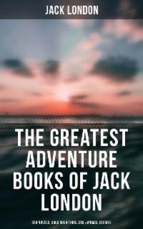 London |  The Greatest Adventure Books of Jack London: Sea Novels, Gold Rush Thrillers & Animal Stories | eBook | Sack Fachmedien