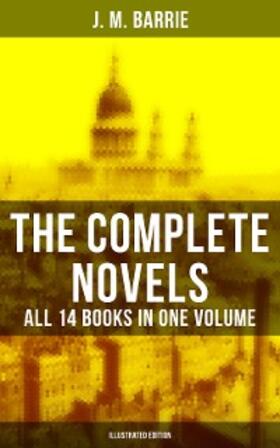 Barrie |  The Complete Novels of J. M. Barrie - All 14 Books in One Volume (Illustrated Edition) | eBook | Sack Fachmedien