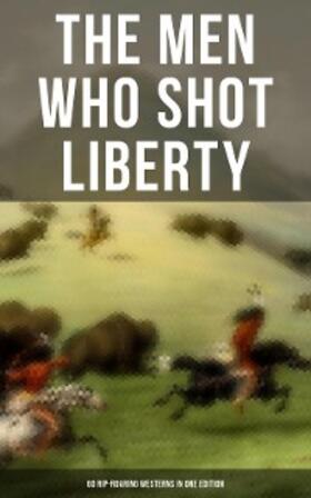 Grey / London / Brand |  The Men Who Shot Liberty: 60 Rip-Roaring Westerns in One Edition | eBook | Sack Fachmedien