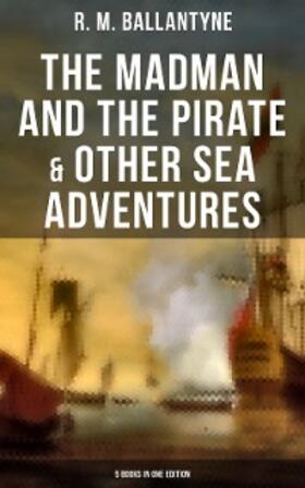 Ballantyne |  The Madman and the Pirate & Other Sea Adventures - 5 Books in One Edition | eBook | Sack Fachmedien