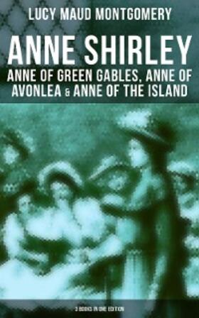 Montgomery |  Anne Shirley: Anne of Green Gables, Anne of Avonlea & Anne of the Island (3 Books in One Edition) | eBook | Sack Fachmedien