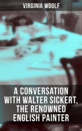 Woolf |  Virginia Woolf: A Conversation with Walter Sickert, the Renowned English Painter | eBook | Sack Fachmedien