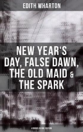 Wharton |  Edith Wharton: New Year's Day, False Dawn, The Old Maid & The Spark (4 Books in One Edition) | eBook | Sack Fachmedien