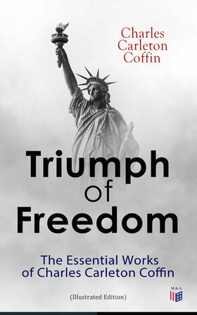 Coffin |  Triumph of Freedom: The Essential Works of Charles Carleton Coffin (Illustrated Edition) | eBook | Sack Fachmedien