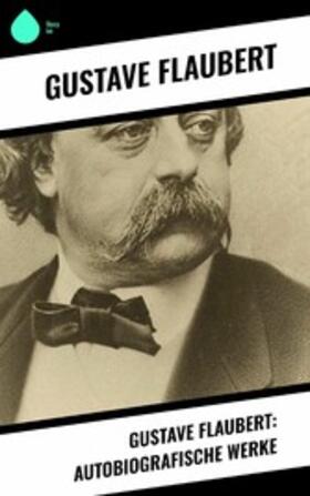 Flaubert |  Gustave Flaubert: Autobiografische Werke | eBook | Sack Fachmedien