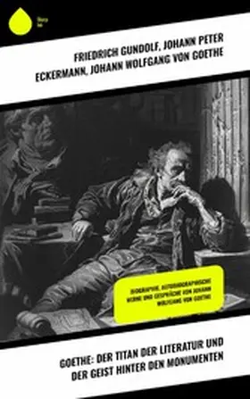 Gundolf / Eckermann / Goethe |  Goethe: Der Titan der Literatur und der Geist hinter den Monumenten | eBook | Sack Fachmedien