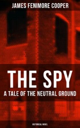 Cooper |  THE SPY - A Tale of the Neutral Ground (Historical Novel) | eBook | Sack Fachmedien