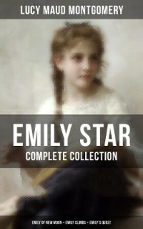 Montgomery |  EMILY STAR - Complete Collection: Emily of New Moon + Emily Climbs + Emily's Quest | eBook | Sack Fachmedien