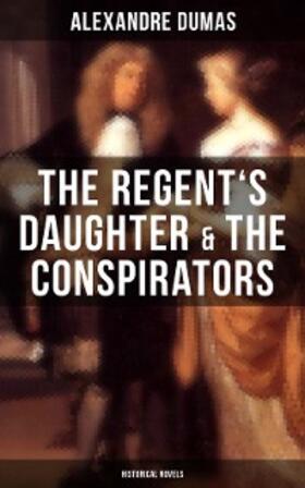 Dumas |  The Regent's Daughter & The Conspirators (Historical Novels) | eBook | Sack Fachmedien