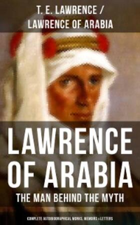 Lawrence |  Lawrence of Arabia: The Man Behind the Myth (Complete Autobiographical Works, Memoirs & Letters) | eBook | Sack Fachmedien