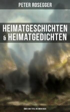 Rosegger |  Heimatgeschichten & Heimatgedichten von Peter Rosegger (Über 200 Titel in einem Buch) | eBook | Sack Fachmedien