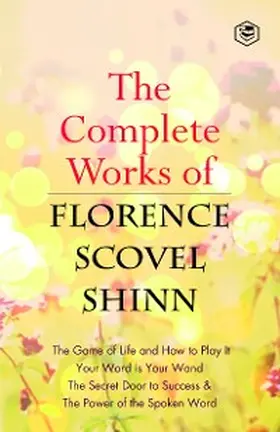 Shinn |  The Complete Works of Florence Scovel Shinn: The Game of Life and How to Play It, Your Word is Your Wand, The Secret Door to Success, The Power of the Spoken Word | eBook | Sack Fachmedien