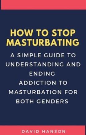 Hanson | How to Stop Masturbating: A Simple Guide To Understanding and Ending Addiction to Masturbation for Both Genders | E-Book | sack.de